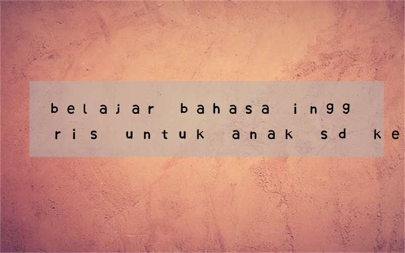 belajar bahasa inggris untuk anak sd kelas 1 dengan gambar